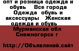  опт и розница одежда и обувь  - Все города Одежда, обувь и аксессуары » Женская одежда и обувь   . Мурманская обл.,Снежногорск г.